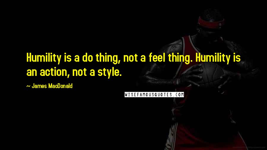 James MacDonald Quotes: Humility is a do thing, not a feel thing. Humility is an action, not a style.