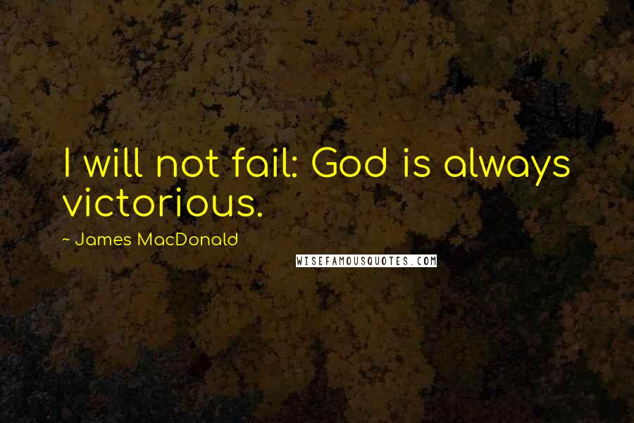 James MacDonald Quotes: I will not fail: God is always victorious.