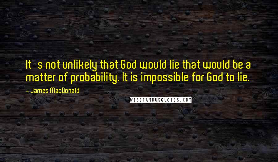 James MacDonald Quotes: It's not unlikely that God would lie that would be a matter of probability. It is impossible for God to lie.