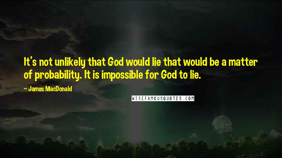 James MacDonald Quotes: It's not unlikely that God would lie that would be a matter of probability. It is impossible for God to lie.