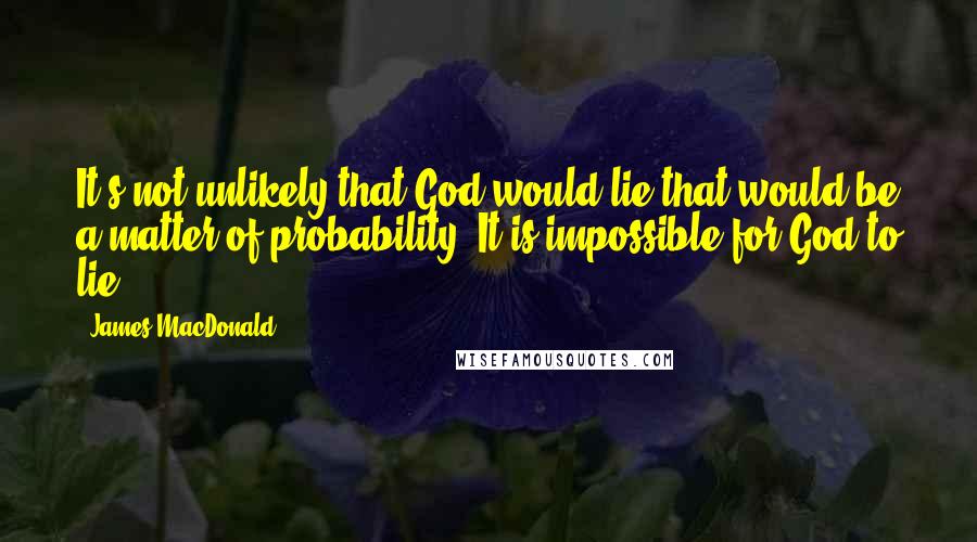 James MacDonald Quotes: It's not unlikely that God would lie that would be a matter of probability. It is impossible for God to lie.