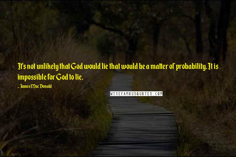 James MacDonald Quotes: It's not unlikely that God would lie that would be a matter of probability. It is impossible for God to lie.