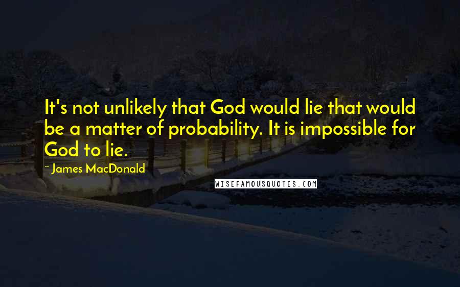 James MacDonald Quotes: It's not unlikely that God would lie that would be a matter of probability. It is impossible for God to lie.