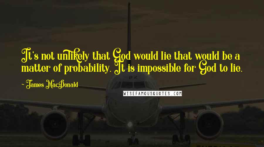 James MacDonald Quotes: It's not unlikely that God would lie that would be a matter of probability. It is impossible for God to lie.