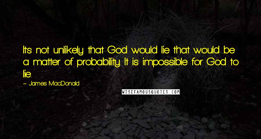 James MacDonald Quotes: It's not unlikely that God would lie that would be a matter of probability. It is impossible for God to lie.