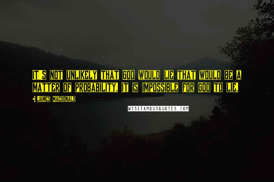 James MacDonald Quotes: It's not unlikely that God would lie that would be a matter of probability. It is impossible for God to lie.