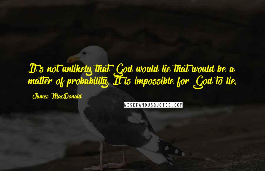 James MacDonald Quotes: It's not unlikely that God would lie that would be a matter of probability. It is impossible for God to lie.