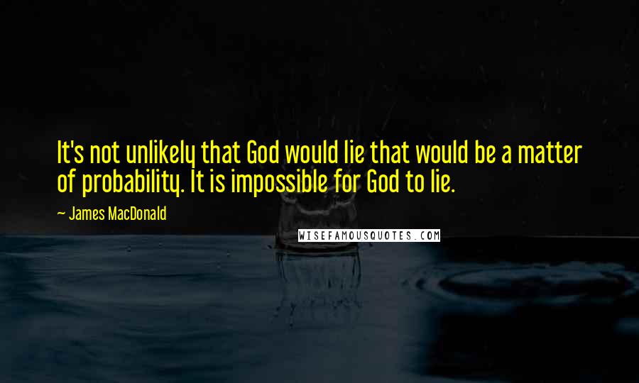 James MacDonald Quotes: It's not unlikely that God would lie that would be a matter of probability. It is impossible for God to lie.