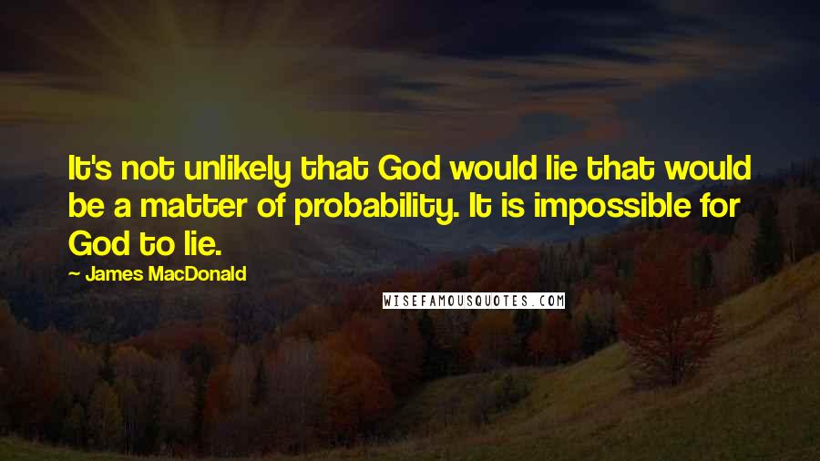 James MacDonald Quotes: It's not unlikely that God would lie that would be a matter of probability. It is impossible for God to lie.