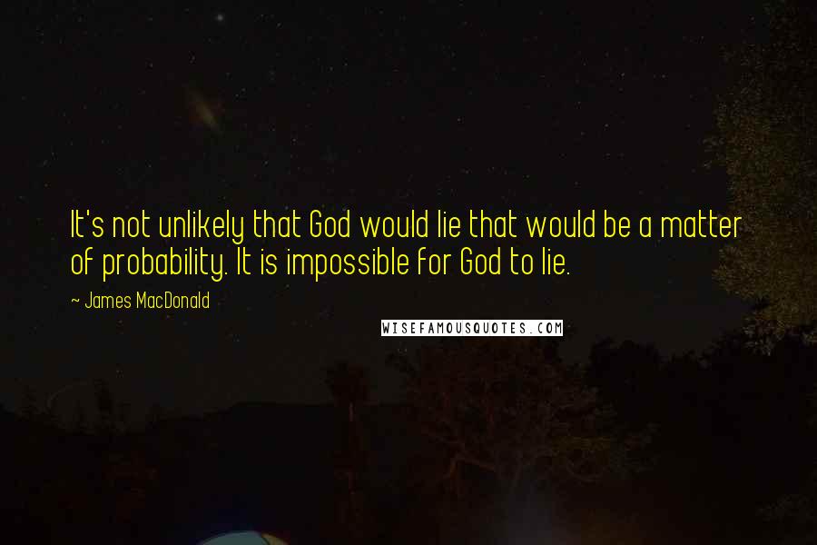 James MacDonald Quotes: It's not unlikely that God would lie that would be a matter of probability. It is impossible for God to lie.