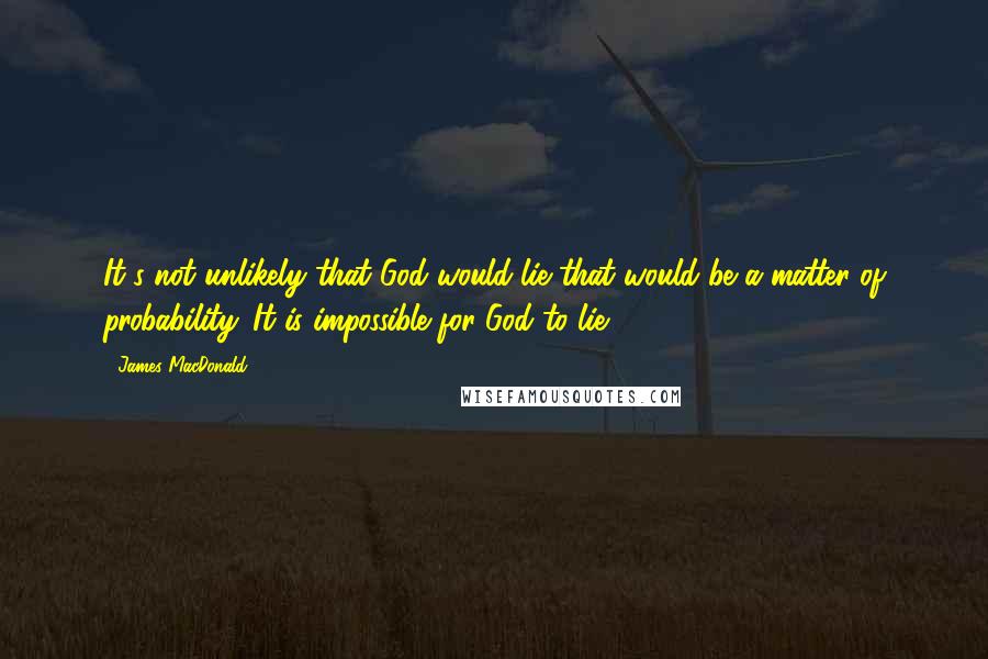 James MacDonald Quotes: It's not unlikely that God would lie that would be a matter of probability. It is impossible for God to lie.