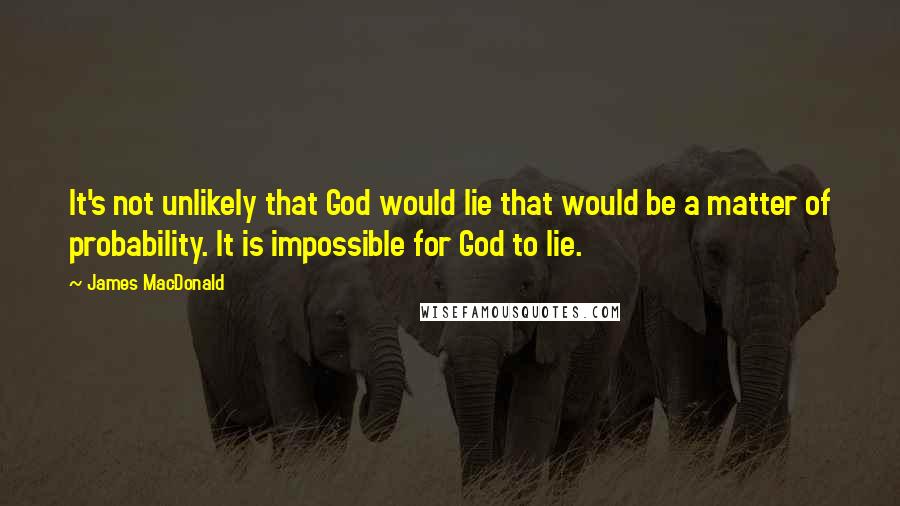 James MacDonald Quotes: It's not unlikely that God would lie that would be a matter of probability. It is impossible for God to lie.