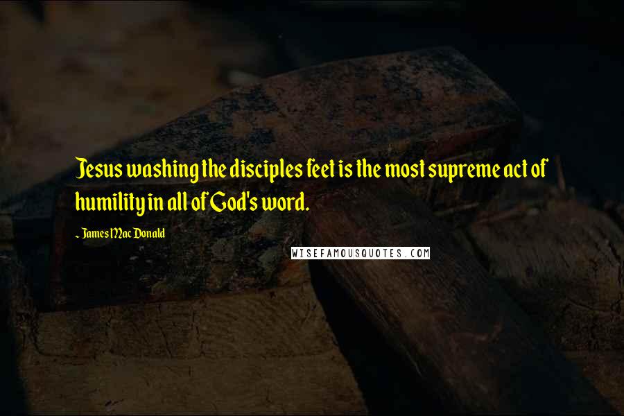 James MacDonald Quotes: Jesus washing the disciples feet is the most supreme act of humility in all of God's word.