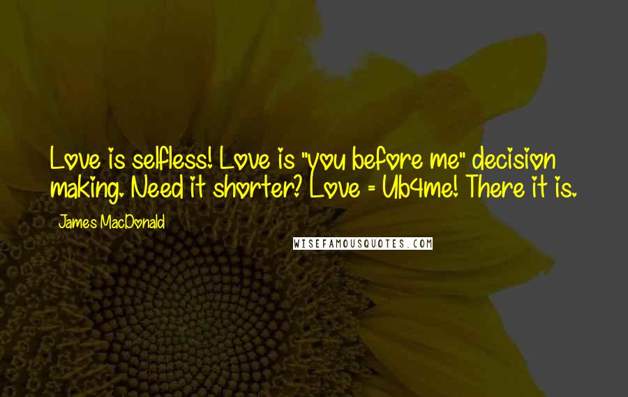 James MacDonald Quotes: Love is selfless! Love is "you before me" decision making. Need it shorter? Love = Ub4me! There it is.