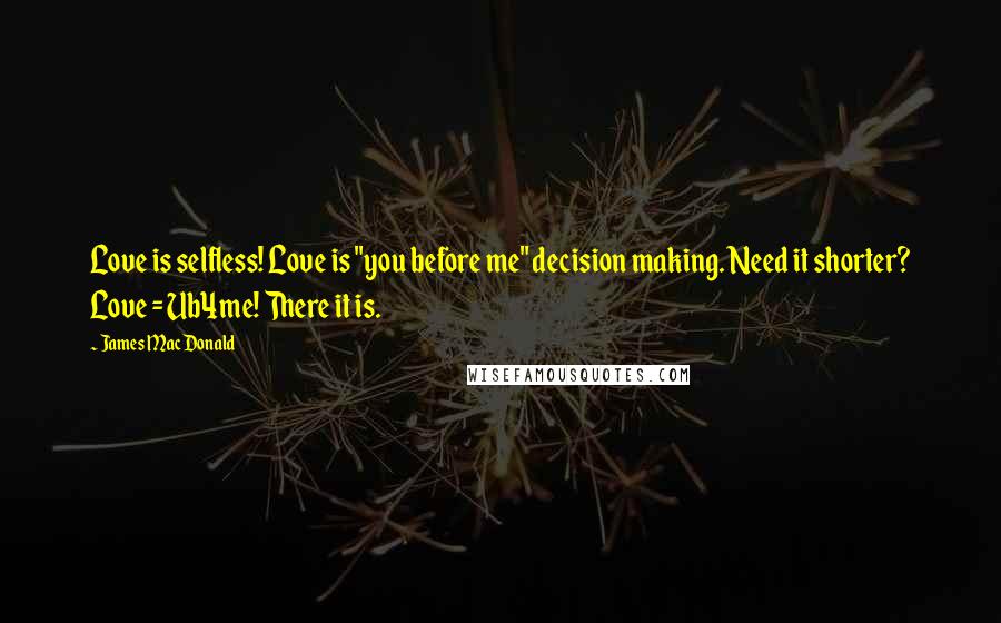 James MacDonald Quotes: Love is selfless! Love is "you before me" decision making. Need it shorter? Love = Ub4me! There it is.