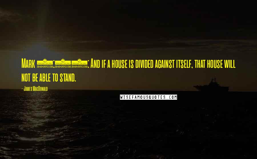 James MacDonald Quotes: Mark 3:25: And if a house is divided against itself, that house will not be able to stand.
