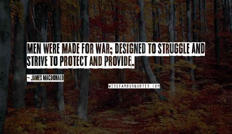 James MacDonald Quotes: Men were made for war; designed to struggle and strive to protect and provide.