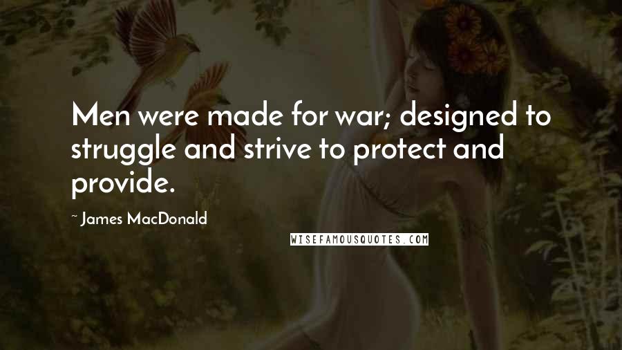 James MacDonald Quotes: Men were made for war; designed to struggle and strive to protect and provide.