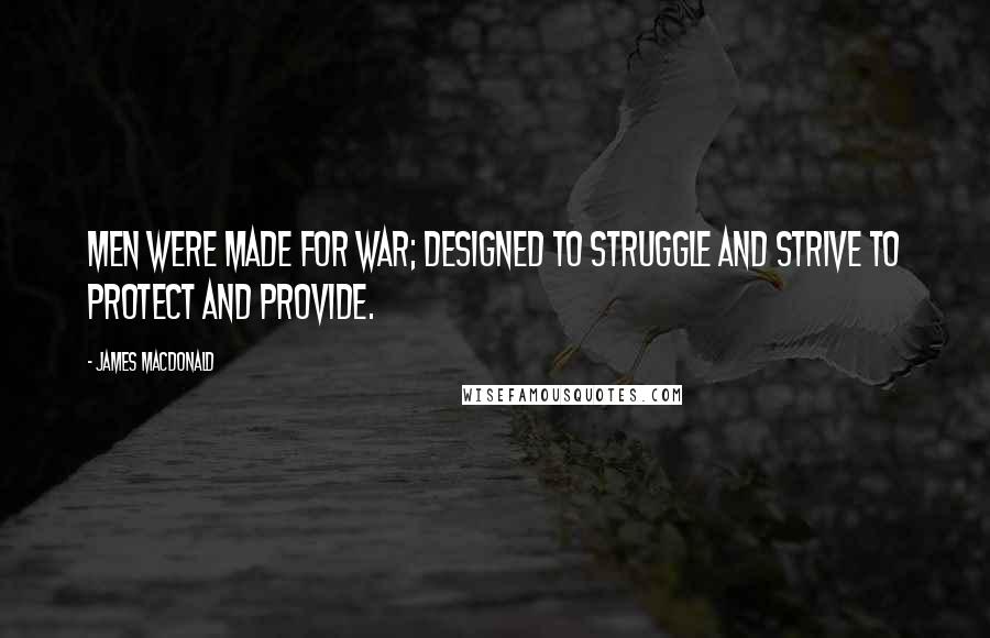 James MacDonald Quotes: Men were made for war; designed to struggle and strive to protect and provide.