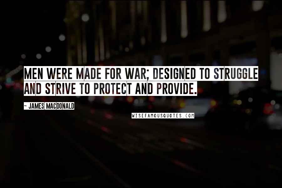 James MacDonald Quotes: Men were made for war; designed to struggle and strive to protect and provide.