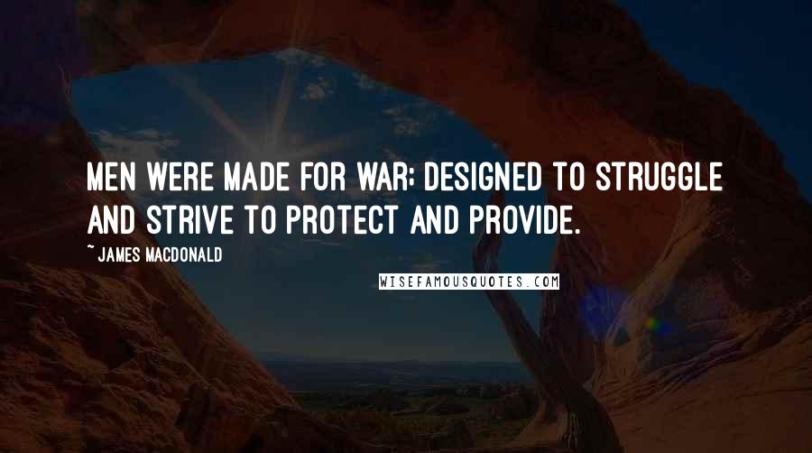 James MacDonald Quotes: Men were made for war; designed to struggle and strive to protect and provide.