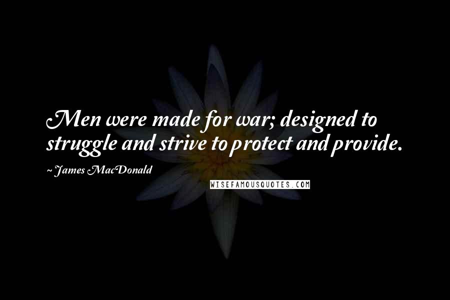 James MacDonald Quotes: Men were made for war; designed to struggle and strive to protect and provide.