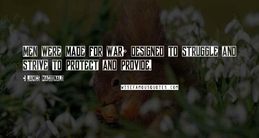 James MacDonald Quotes: Men were made for war; designed to struggle and strive to protect and provide.