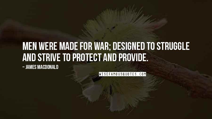 James MacDonald Quotes: Men were made for war; designed to struggle and strive to protect and provide.