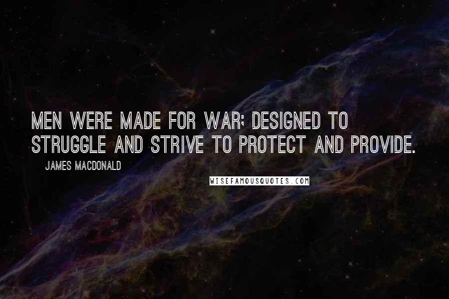 James MacDonald Quotes: Men were made for war; designed to struggle and strive to protect and provide.