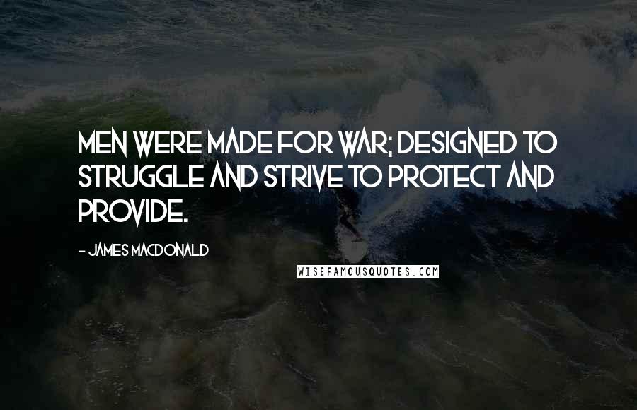 James MacDonald Quotes: Men were made for war; designed to struggle and strive to protect and provide.