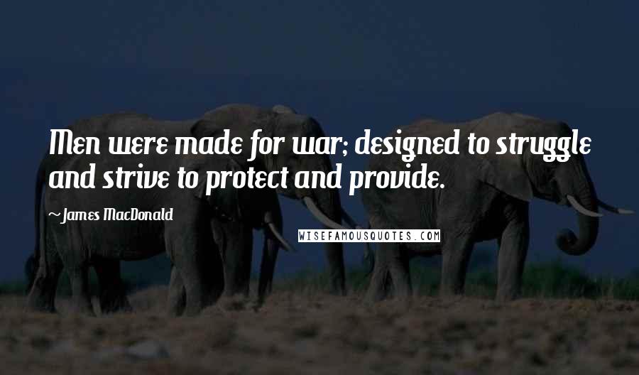 James MacDonald Quotes: Men were made for war; designed to struggle and strive to protect and provide.