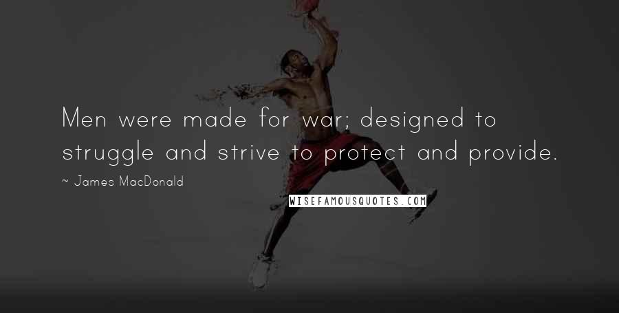 James MacDonald Quotes: Men were made for war; designed to struggle and strive to protect and provide.