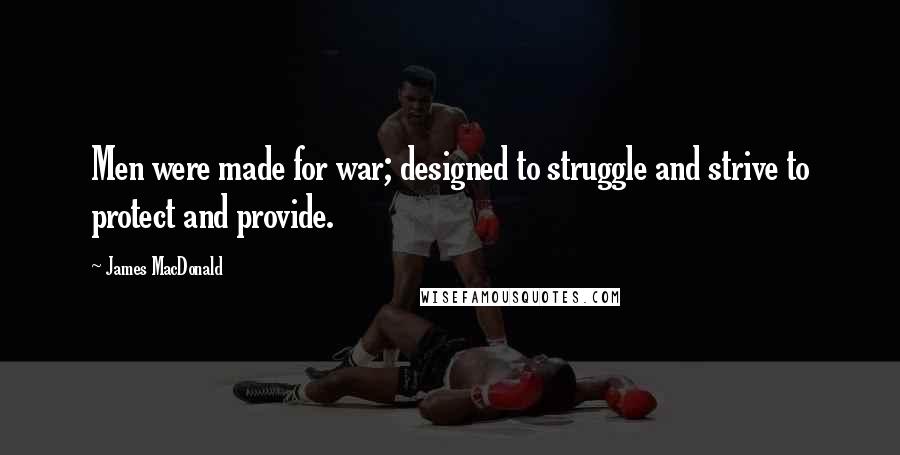 James MacDonald Quotes: Men were made for war; designed to struggle and strive to protect and provide.