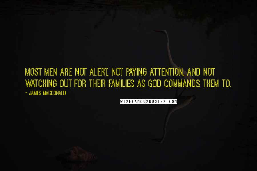 James MacDonald Quotes: Most men are not alert, not paying attention, and not watching out for their families as God commands them to.