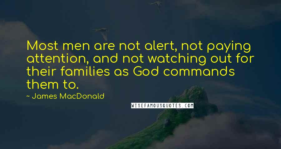 James MacDonald Quotes: Most men are not alert, not paying attention, and not watching out for their families as God commands them to.