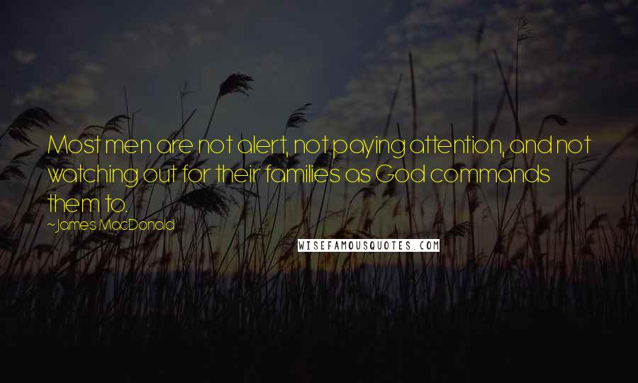 James MacDonald Quotes: Most men are not alert, not paying attention, and not watching out for their families as God commands them to.