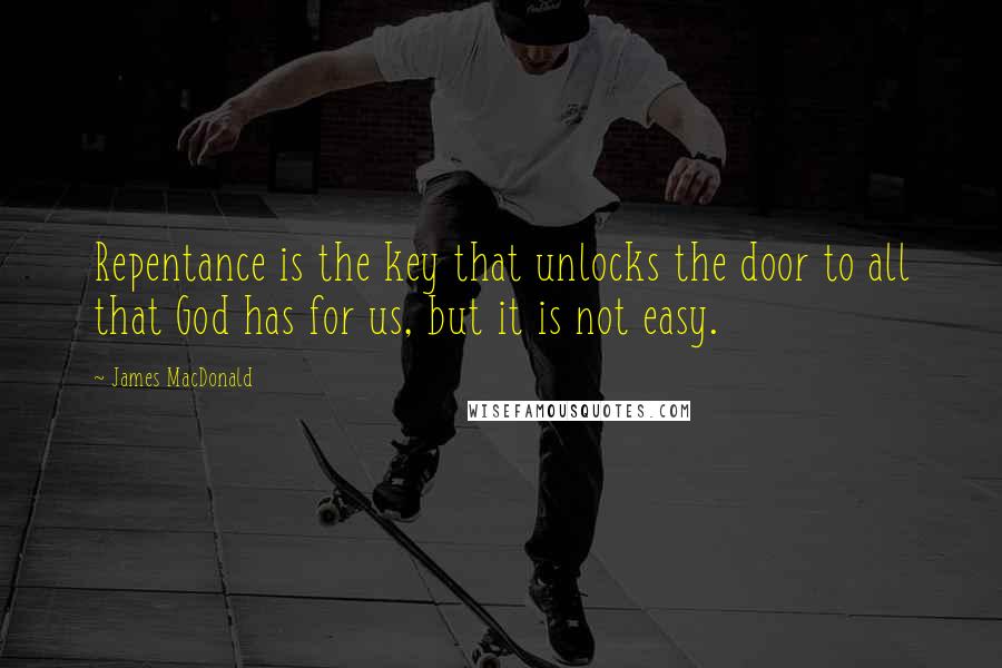 James MacDonald Quotes: Repentance is the key that unlocks the door to all that God has for us, but it is not easy.