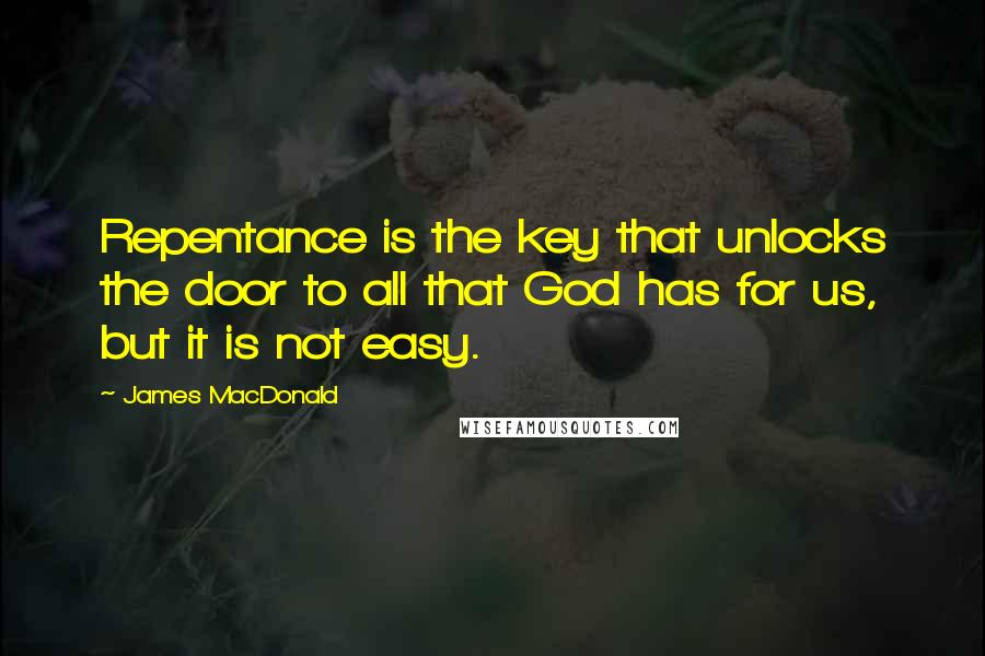 James MacDonald Quotes: Repentance is the key that unlocks the door to all that God has for us, but it is not easy.