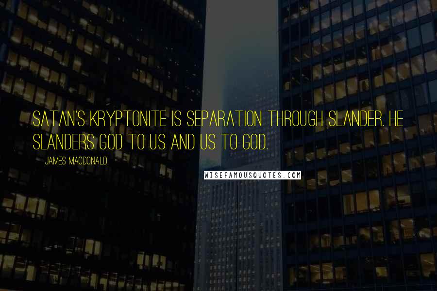 James MacDonald Quotes: Satan's kryptonite is separation through slander. He slanders God to us and us to God.