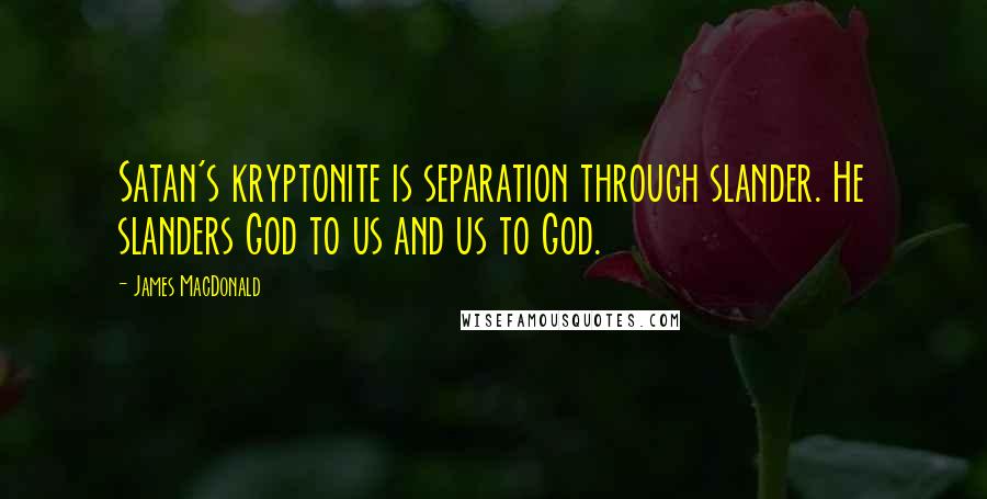 James MacDonald Quotes: Satan's kryptonite is separation through slander. He slanders God to us and us to God.