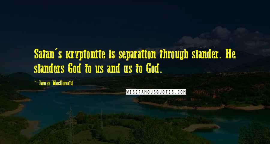 James MacDonald Quotes: Satan's kryptonite is separation through slander. He slanders God to us and us to God.