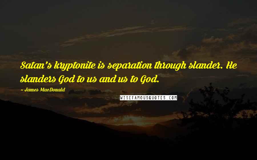 James MacDonald Quotes: Satan's kryptonite is separation through slander. He slanders God to us and us to God.