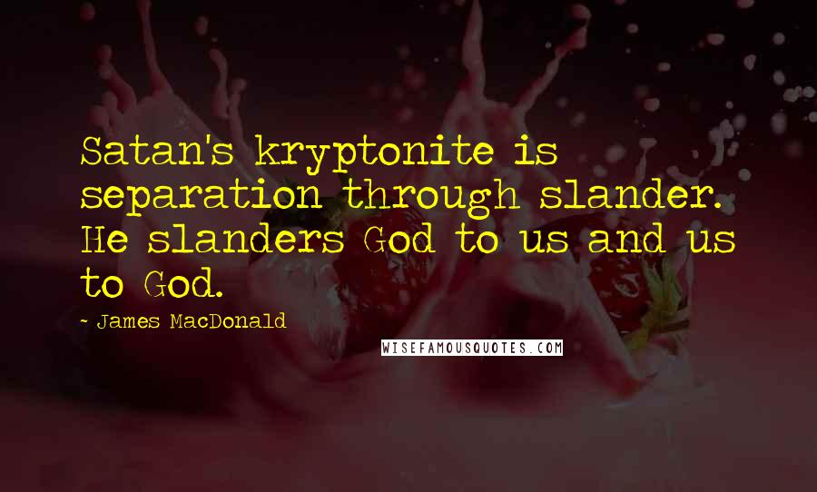 James MacDonald Quotes: Satan's kryptonite is separation through slander. He slanders God to us and us to God.