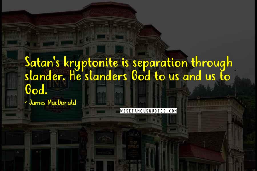 James MacDonald Quotes: Satan's kryptonite is separation through slander. He slanders God to us and us to God.