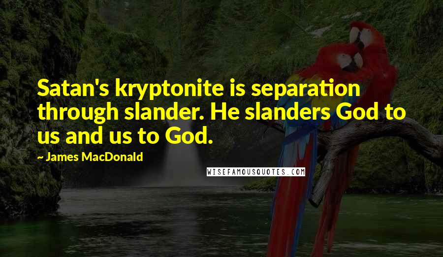 James MacDonald Quotes: Satan's kryptonite is separation through slander. He slanders God to us and us to God.