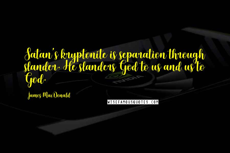 James MacDonald Quotes: Satan's kryptonite is separation through slander. He slanders God to us and us to God.