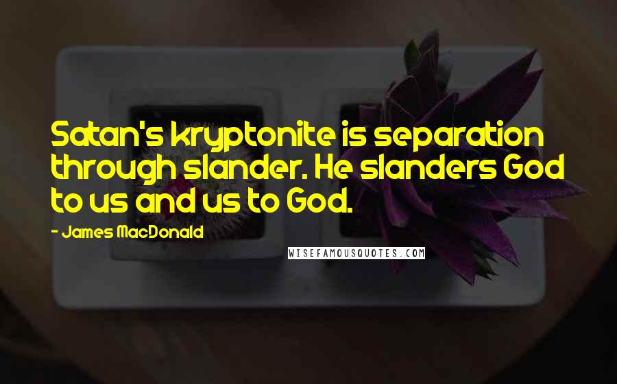 James MacDonald Quotes: Satan's kryptonite is separation through slander. He slanders God to us and us to God.