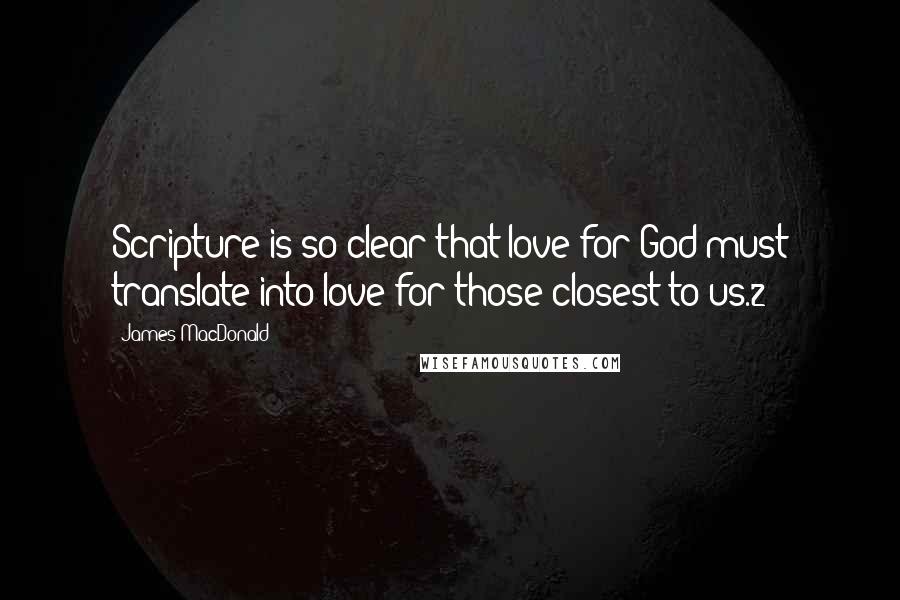 James MacDonald Quotes: Scripture is so clear that love for God must translate into love for those closest to us.2