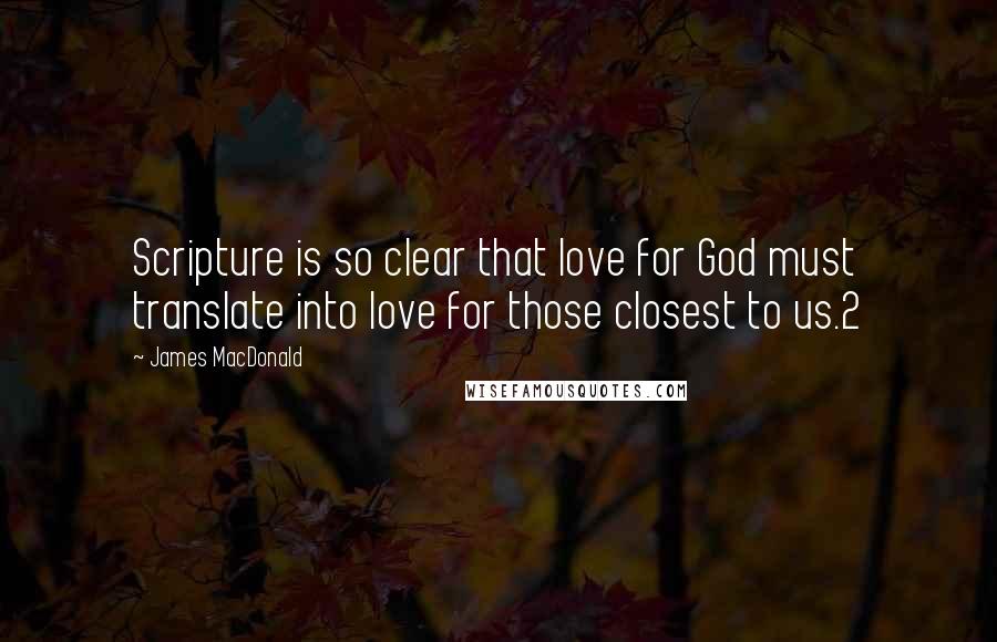 James MacDonald Quotes: Scripture is so clear that love for God must translate into love for those closest to us.2