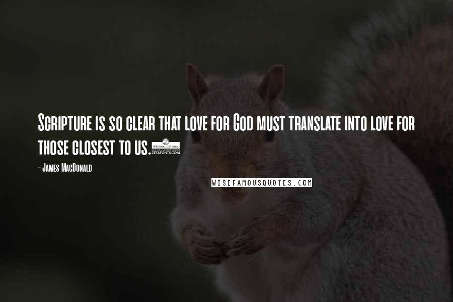 James MacDonald Quotes: Scripture is so clear that love for God must translate into love for those closest to us.2